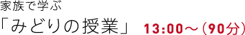 家族で学ぶ「みどりの授業」13:00〜(90分)