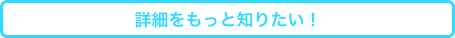 詳細をもっと知りたい！