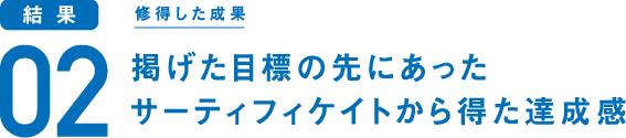 掲げた目標の先にあった サーティフィケイトから得た達成感