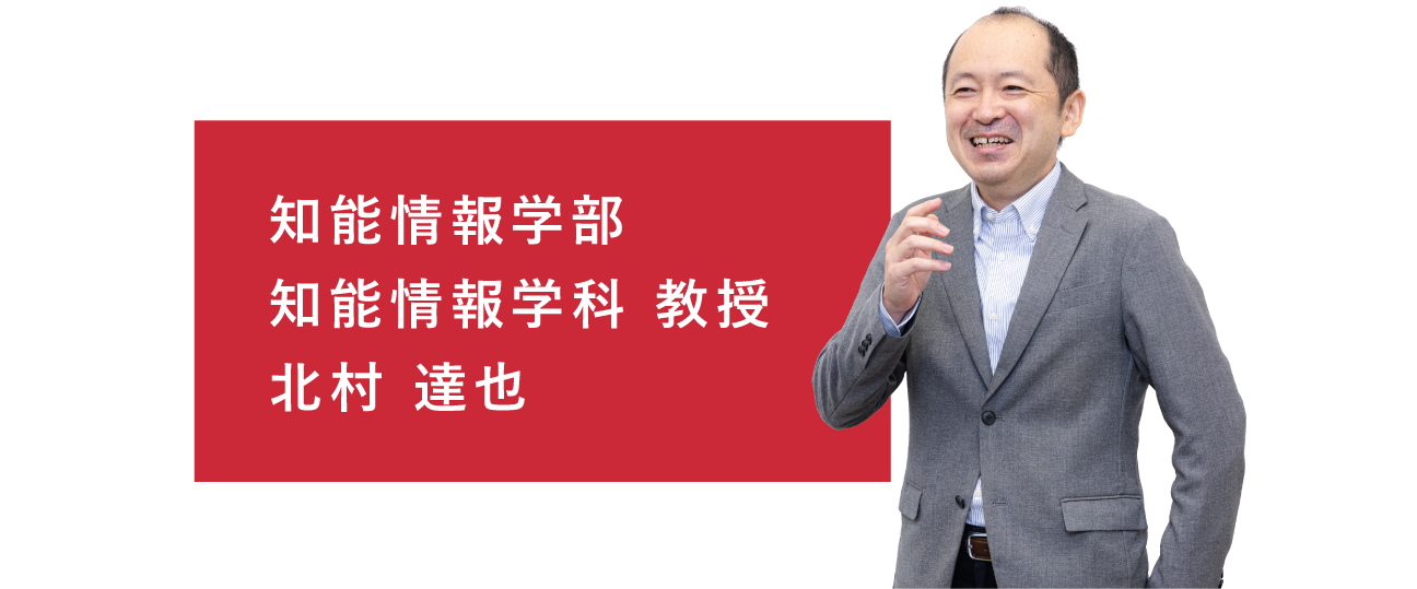 知能情報学部 知能情報学科 教授 北村 達也