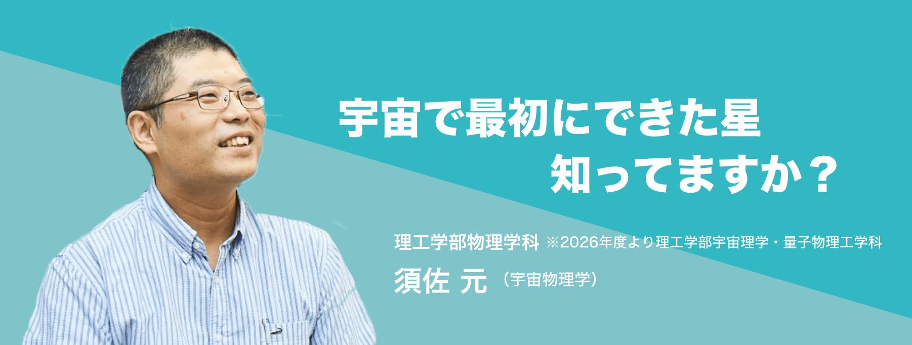 宇宙で最初にできた星知ってますか？理工学部 物理学科 須佐 元（宇宙物理学）