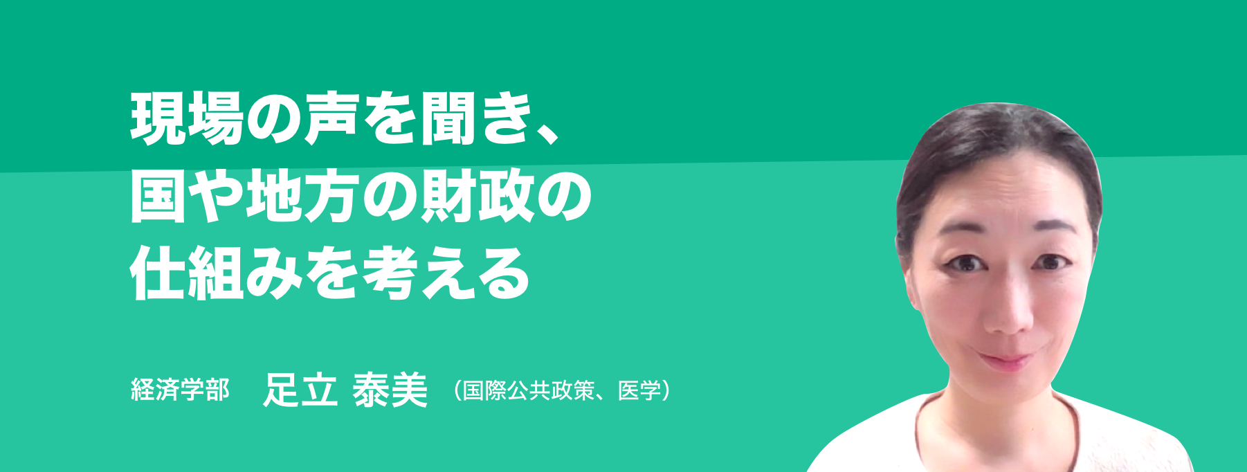 現場の声を聞き、国や地方の財政の仕組みを考える。経済学部 教授 足立 泰美(国際公共政策及び医学)