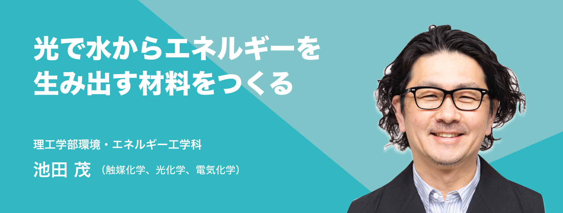 光で水からエネルギーを生み出す材料をつくる。理工学部環境・エネルギー工学科　池田 茂（触媒化学、光化学、電気化学）