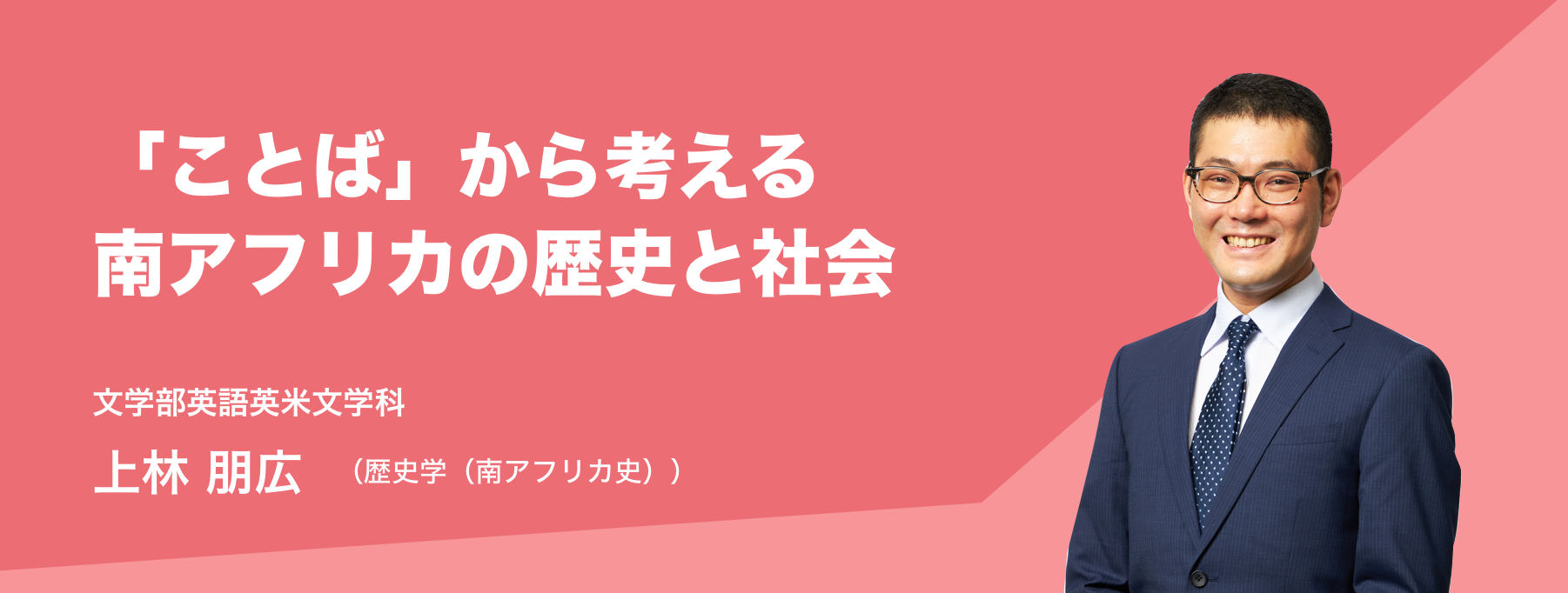 「ことば」から考える南アフリカの歴史と社会。文学部英語英米文学科 上林 朋広（歴史学（南アフリカ史））