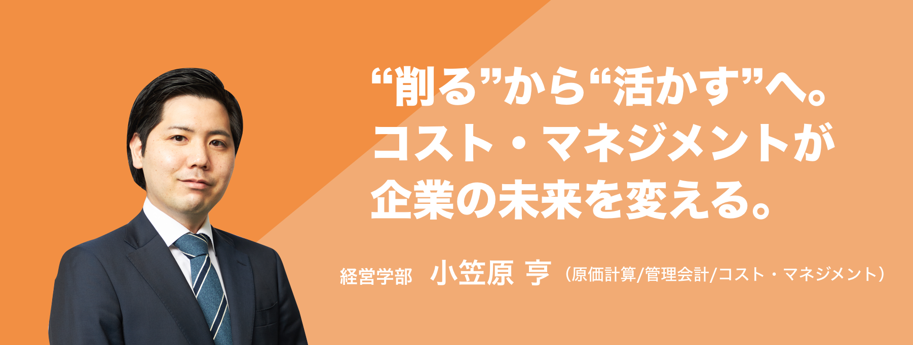 “削る”から“活かす”へ。コスト・マネジメントが企業の未来を変える。経営学部 小笠原 亨（原価計算/管理会計/コスト・マネジメント）