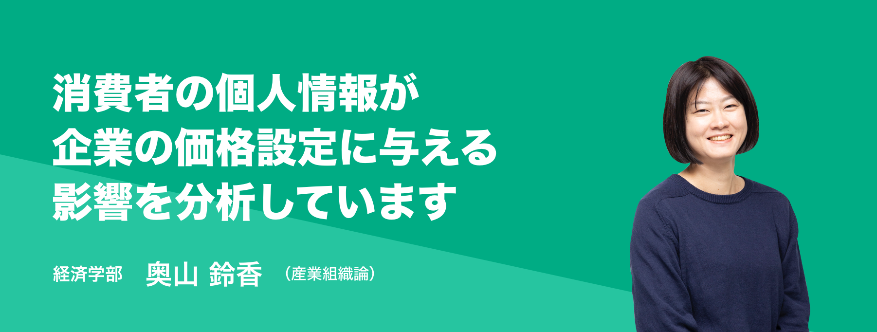 消費者の個人情報が企業の価格設定に与える影響を分析しています。経済学部 奥山 鈴香（産業組織論）
