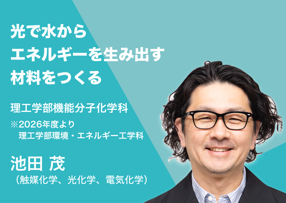 光で水からエネルギーを生み出す材料をつくる。理工学部機能分子化学科 池田 茂(触媒化学、光化学、電気化学)