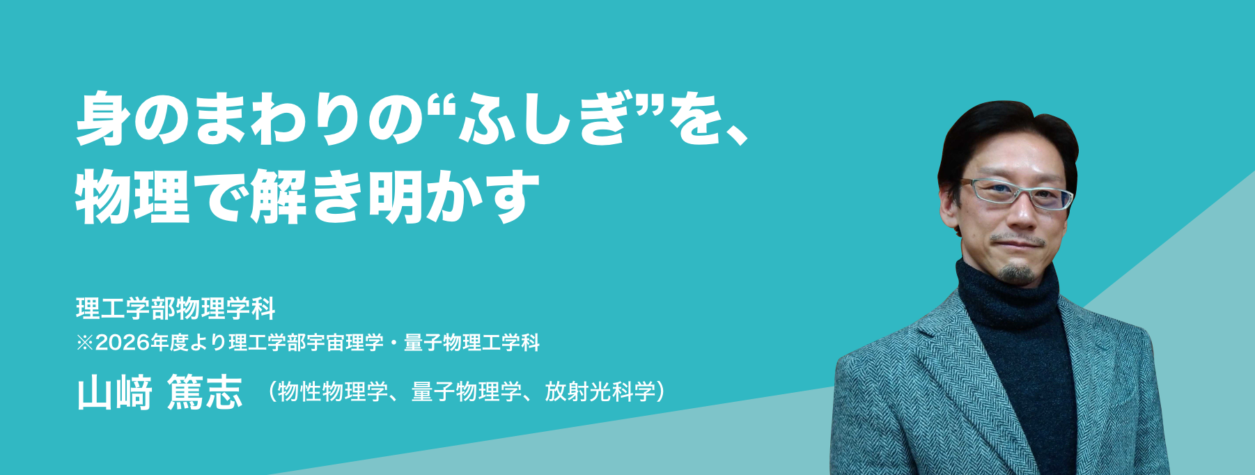 身のまわりの“ふしぎ”を、物理で解き明かす。理工学部物理学科 山﨑 篤志（物性物理学、量子物理学、放射光科学）