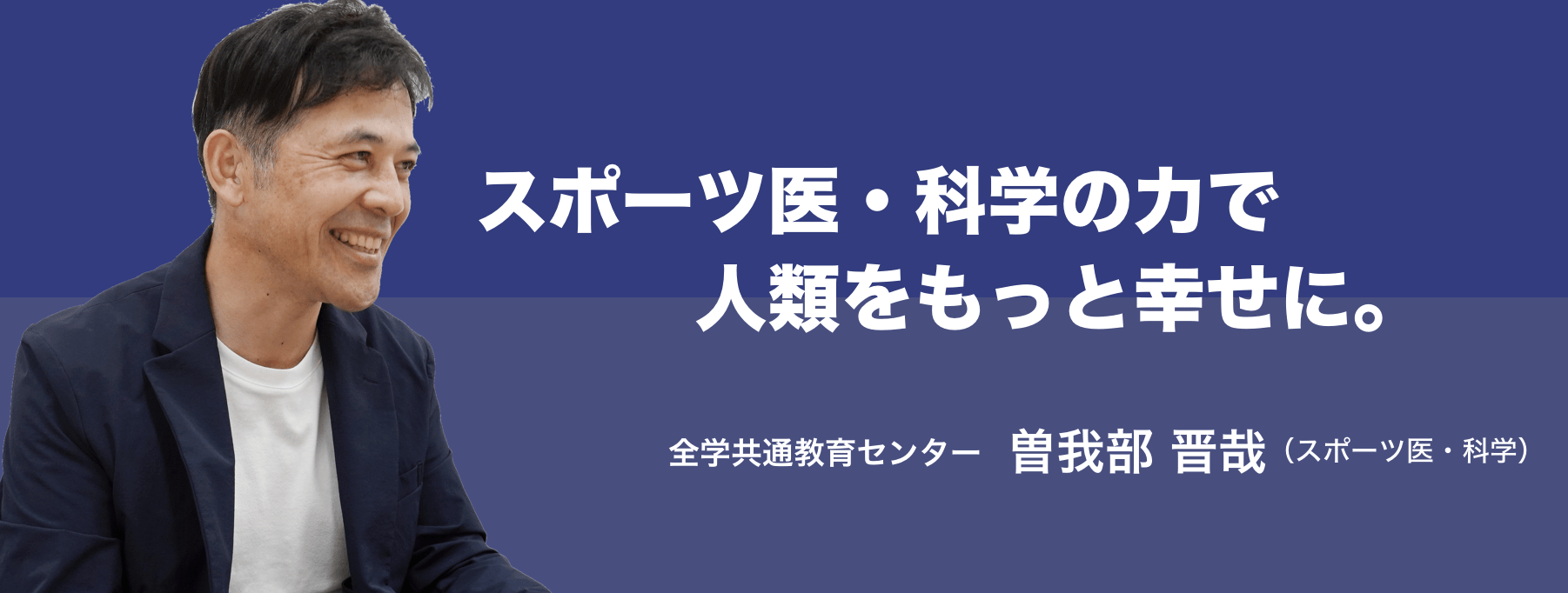 スポーツ医・科学の力で人類をもっと幸せに。全学共通教育センター 曽我部 晋哉（スポーツ医・科学）