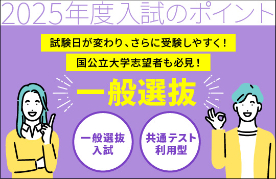 【試験日が変わり、さらに受験しやすく！】【国公立大学志望者も必見！】一般選抜のポイント