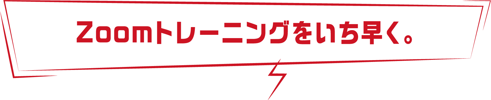 Zoomトレーニングをいち早く。