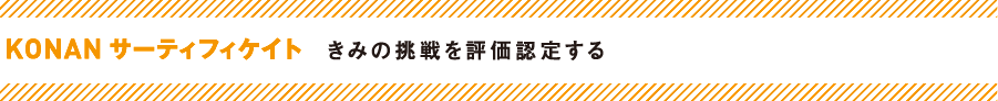 KONAN サーティフィケイト　きみの挑戦を評価認定する