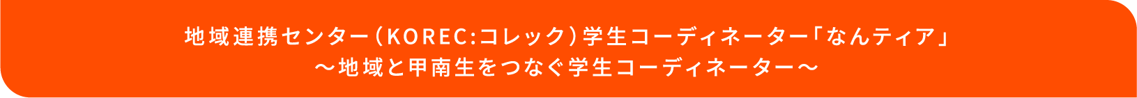 地域連携センター（KOREC:コレック）学生コーディネーター「なんティア」～地域と甲南生をつなぐ学生コーディネーター～