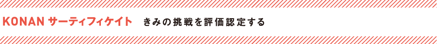 KONAN サーティフィケイト　きみの挑戦を評価認定する