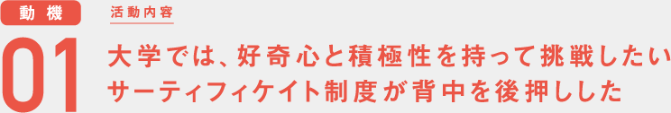 大学では、好奇心と積極性を持って挑戦したい サーティフィケイト制度が背中を後押しした