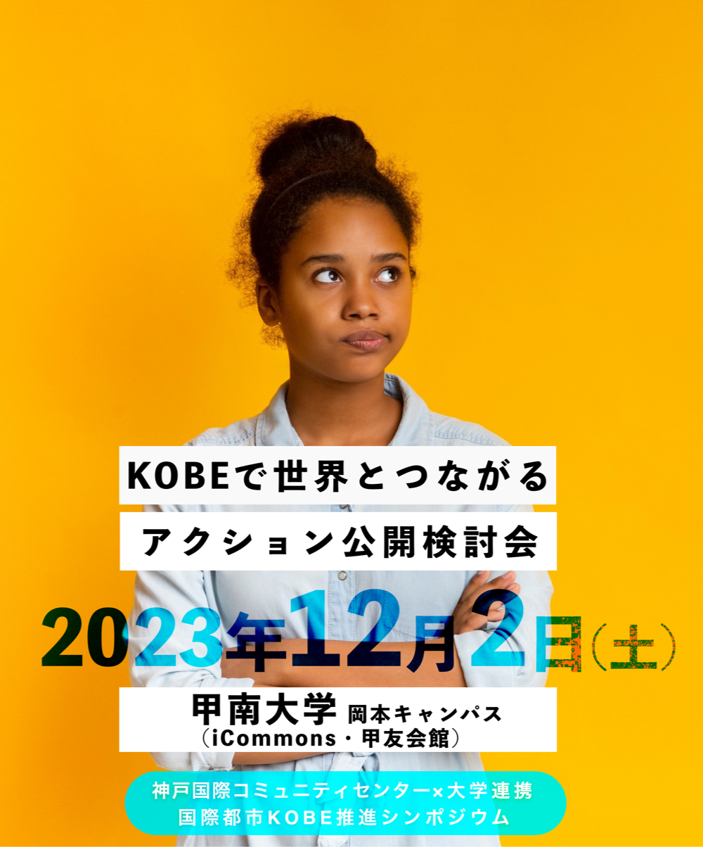 KOBEで世界とつながるアクション公開検討会 2023年12月2日(土) 甲南大学 岡本キャンパス（iCommons・甲友会館）神戸国際コミュニティセンター×大学連携 国際都市KOBE推進シンポジウム