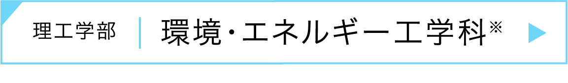 理工学部｜環境・エネルギー工学科 ※