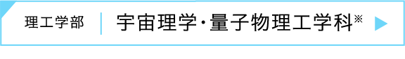 理工学部｜宇宙理学・量子物理工学科 ※