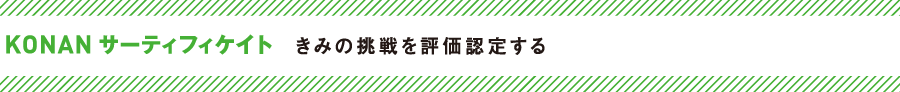 KONAN サーティフィケイト　きみの挑戦を評価認定する